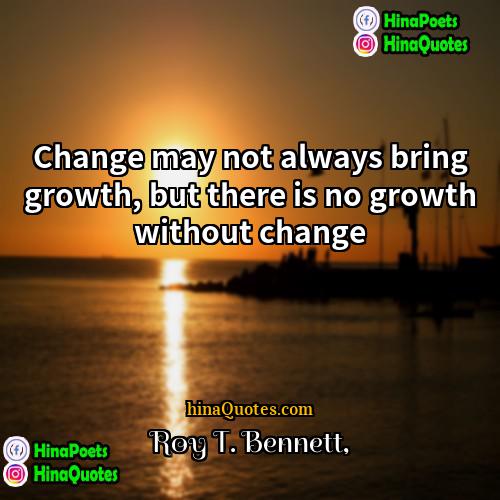 Roy T Bennett Quotes | Change may not always bring growth, but